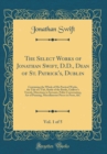 Image for The Select Works of Jonathan Swift, D.D., Dean of St. Patrick&#39;s, Dublin, Vol. 1 of 5: Containing the Whole of His Poetical Works, the Tale of a Tub, Rattle of the Books, Gulliver&#39;s Travels, Directions