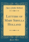 Image for Letters of Mary Sibylla Holland (Classic Reprint)