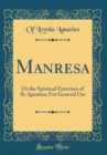 Image for Manresa: Or the Spiritual Exercises of St. Ignatius; For General Use (Classic Reprint)