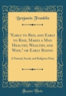 Image for &quot;Early to Bed, and Early to Rise, Makes a Man Healthy, Wealthy, and Wise,&quot; or Early Rising: A Natural, Social, and Religious Duty (Classic Reprint)