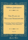Image for The Plays of William Shakespeare, Vol. 10: Containing, Antony and Cleopatra; Cymbeline; Titus Andronicus (Classic Reprint)