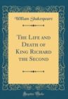 Image for The Life and Death of King Richard the Second (Classic Reprint)