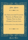 Image for An Asylum for Fugitive Pieces, in Prose and Verse, Not in Any Other Collection: With Several Pieces Never Before Published (Classic Reprint)