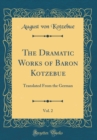 Image for The Dramatic Works of Baron Kotzebue, Vol. 2: Translated From the German (Classic Reprint)