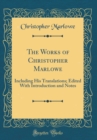 Image for The Works of Christopher Marlowe: Including His Translations; Edited With Introduction and Notes (Classic Reprint)