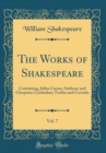Image for The Works of Shakespeare, Vol. 7: Containing, Julius Caesar; Anthony and Cleopatra; Cymbeline; Troilus and Cressida (Classic Reprint)