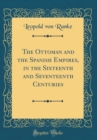 Image for The Ottoman and the Spanish Empires, in the Sixteenth and Seventeenth Centuries (Classic Reprint)