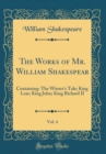 Image for The Works of Mr. William Shakespear, Vol. 4: Containing: The Winter&#39;s Tale; King Lear; King John; King Richard II (Classic Reprint)