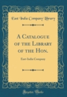 Image for A Catalogue of the Library of the Hon.: East-India Company (Classic Reprint)