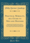 Image for Practical Morality, or a Guide to Men and Manners: Consisting of Lord Chesterfield&#39;s Advice to His Son; To Which Is Added, a Supplement Containing Extracts From Various Books, Recommended by Lord Ches
