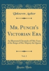 Image for Mr. Punch&#39;s Victorian Era, Vol. 2: An Illustrated Chronicle of Fifty Years of the Reign of Her Majesty the Queen (Classic Reprint)