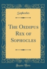 Image for The Oedipus Rex of Sophocles (Classic Reprint)