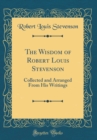 Image for The Wisdom of Robert Louis Stevenson: Collected and Arranged From His Writings (Classic Reprint)