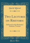 Image for Two Lectures on Rhetoric: Delivered in the Mechanics&#39; Institute, Toronto (Classic Reprint)
