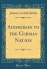 Image for Addresses to the German Nation (Classic Reprint)