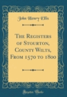 Image for The Registers of Stourton, County Wilts, From 1570 to 1800 (Classic Reprint)
