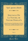 Image for Spectacle De La Nature, or Nature Display&#39;d, Vol. 2: Being Discourses on Such Particulars of Natural History as Were Thought Most Proper to Excite the Curiosity, and Form the Minds of Youth (Classic R