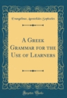 Image for A Greek Grammar for the Use of Learners (Classic Reprint)