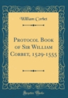 Image for Protocol Book of Sir William Corbet, 1529-1555 (Classic Reprint)