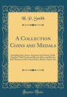Image for A Collection Coins and Medals: Including Some Scarce American and Ancient Gold, Together With Greek and Roman Silver and Bronze, Rare Patterns of the United States, Books, Papers, Etc (Classic Reprint