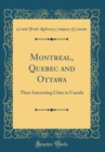 Image for Montreal, Quebec and Ottawa: Three Interesting Cities in Canada (Classic Reprint)
