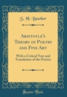 Image for Aristotle&#39;s Theory of Poetry and Fine Art: With a Critical Text and Translation of the Poetics (Classic Reprint)