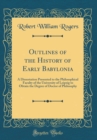 Image for Outlines of the History of Early Babylonia: A Dissertation Presented to the Philosophical Faculty of the University of Leipzig to Obtain the Degree of Doctor of Philosophy (Classic Reprint)