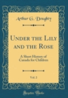 Image for Under the Lily and the Rose, Vol. 2: A Short History of Canada for Children (Classic Reprint)