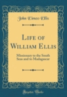 Image for Life of William Ellis: Missionary to the South Seas and to Madagascar (Classic Reprint)