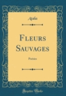 Image for Fleurs Sauvages: Poesies (Classic Reprint)