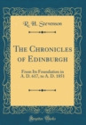 Image for The Chronicles of Edinburgh: From Its Foundation in A. D. 617, to A. D. 1851 (Classic Reprint)