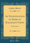 Image for An Investigation of Some of Kalidasa&#39;s Views: A Dissertation (Classic Reprint)