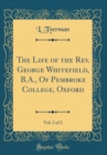 Image for The Life of the Rev. George Whitefield, B.A., Of Pembroke College, Oxford, Vol. 2 of 2 (Classic Reprint)