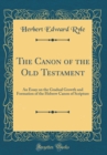 Image for The Canon of the Old Testament: An Essay on the Gradual Growth and Formation of the Hebrew Canon of Scripture (Classic Reprint)