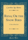 Image for Rena; Or the Snow Bird: A Tale of Real Life (Classic Reprint)