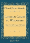 Image for Lincoln Comes to Wisconsin: Address at Annual Meeting, Lincoln Fellowship of Wisconsin, Madison, February 12, 1943 (Classic Reprint)