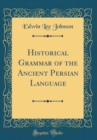 Image for Historical Grammar of the Ancient Persian Language (Classic Reprint)