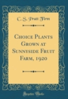 Image for Choice Plants Grown at Sunnyside Fruit Farm, 1920 (Classic Reprint)