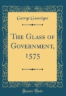 Image for The Glass of Government, 1575 (Classic Reprint)