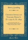 Image for Church Annals at Niagara From A. D. 1792-A. D. 1892: A Paper Read by the Rev. Dr. Scadding at the St. Mark&#39;s Centennial, Niagara, Monday, July 11, 1892 (Classic Reprint)