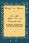 Image for The Latin Declensions and Conjugations: Arranged by Stems, With Blank Spaces for the Accumulation by the Pupil of Classified Word-Lists From His Daily Reading (Classic Reprint)