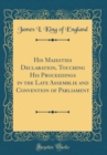 Image for His Maiesties Declaration, Touching His Proceedings in the Late Assemblie and Convention of Parliament (Classic Reprint)