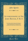 Image for Autobiography of Sir John Rennie, F. R. S: Past President of the Institution of Civil Engineers; Comprising the History of His Professional Life, Together With Reminiscences Dating From the Commenceme