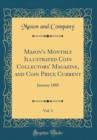 Image for Mason&#39;s Monthly Illustrated Coin Collectors&#39; Magazine, and Coin Price Current, Vol. 1: January 1885 (Classic Reprint)