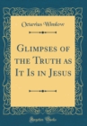 Image for Glimpses of the Truth as It Is in Jesus (Classic Reprint)
