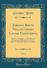 Image for Jordani Bruni Nolani Opera Latine Conscripta, Vol. 1: Parts II.; Continens, 1. De Immenso Et Innumerabilibus (Lib. 4, 5, 6, 7, 8); 2. De Monade, Numero Et Figura (Classic Reprint)
