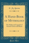 Image for A Hand-Book of Mythology: The Myths and Legends of Ancient Greece and Rome (Classic Reprint)