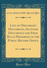 Image for List of Diplomatic Documents, Scottish Documents and Papal Bulls Preserved in the Public Record Office (Classic Reprint)