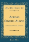 Image for Across Siberia Alone: An American Woman&#39;s Adventures (Classic Reprint)
