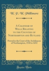 Image for A Calendar of Wills Relating to the Counties of Northampton and Rutland: Proved in the Court of the Archdeacon of Northampton, 1510 to 1652 (Classic Reprint)